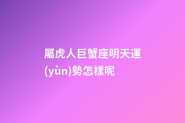 屬虎人巨蟹座明天運(yùn)勢怎樣呢-第1張-星座運(yùn)勢-玄機(jī)派