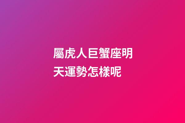 屬虎人巨蟹座明天運勢怎樣呢-第1張-星座運勢-玄機派