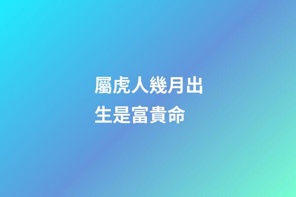 屬虎人幾月出生是富貴命