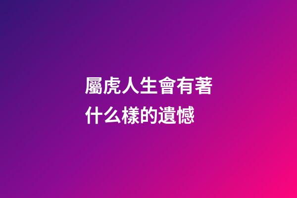 屬虎人生會有著什么樣的遺憾