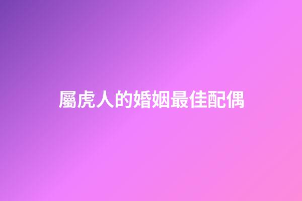 屬虎人的婚姻最佳配偶