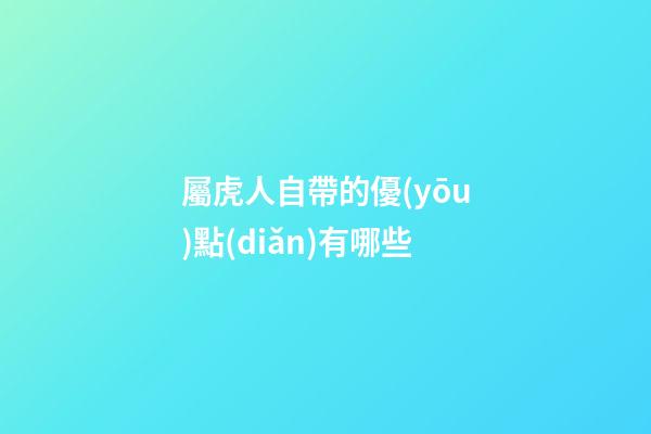 屬虎人自帶的優(yōu)點(diǎn)有哪些