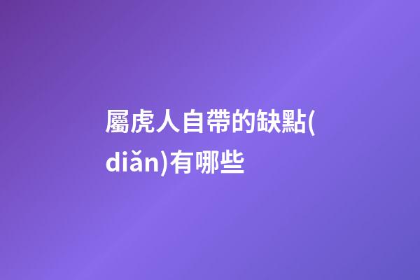 屬虎人自帶的缺點(diǎn)有哪些
