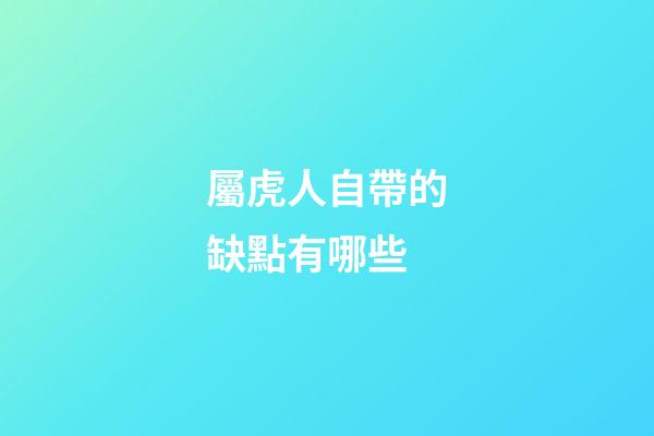 屬虎人自帶的缺點有哪些