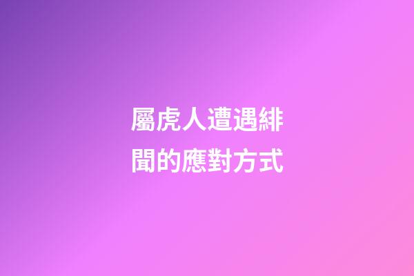 屬虎人遭遇緋聞的應對方式
