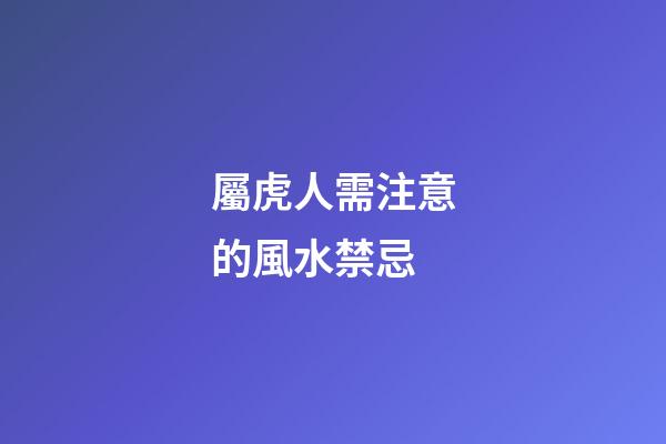 屬虎人需注意的風水禁忌