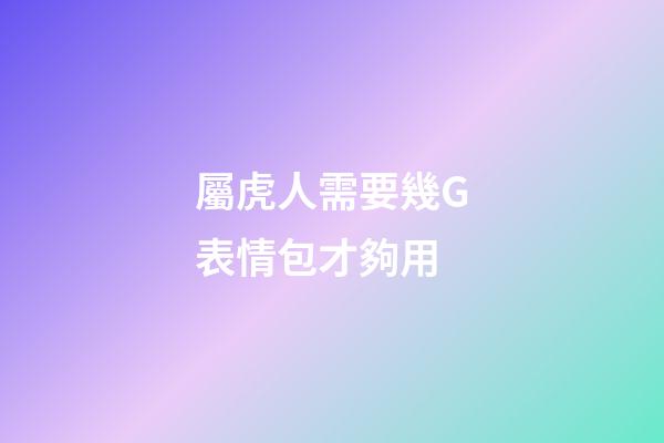 屬虎人需要幾G表情包才夠用