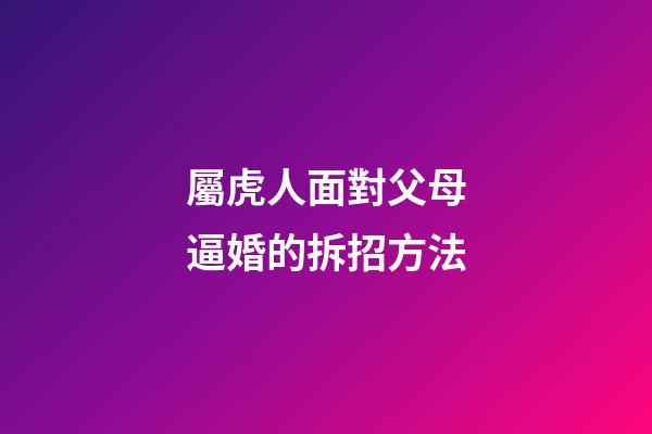 屬虎人面對父母逼婚的拆招方法