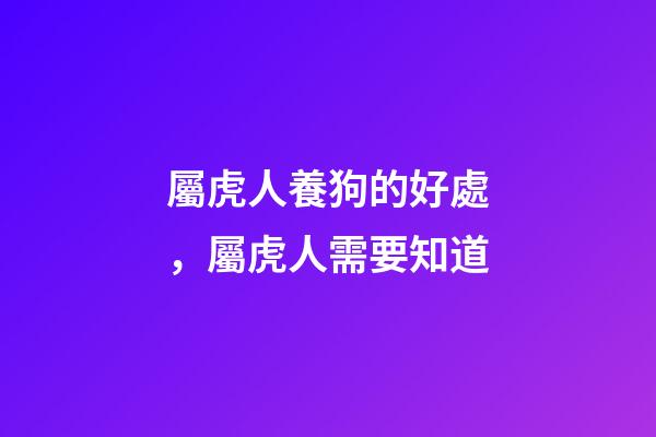 屬虎人養狗的好處，屬虎人需要知道