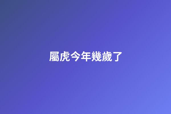 屬虎今年幾歲了（屬虎女人最佳丈夫）-第1張-星座運勢-玄機派