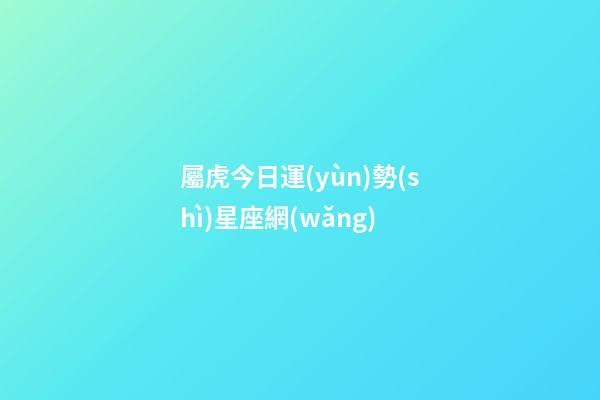 屬虎今日運(yùn)勢(shì)星座網(wǎng)-第1張-星座運(yùn)勢(shì)-玄機(jī)派