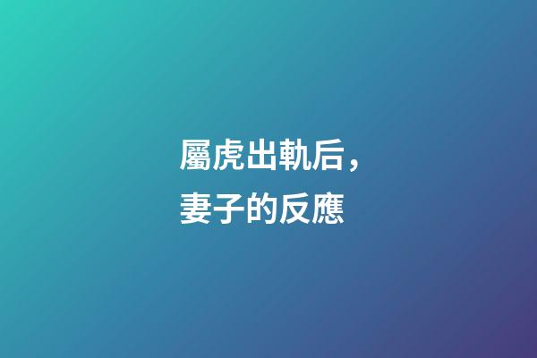 屬虎出軌后，妻子的反應