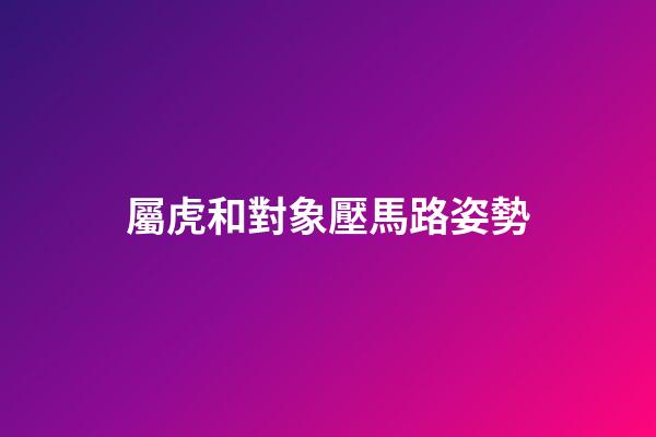 屬虎和對象壓馬路姿勢