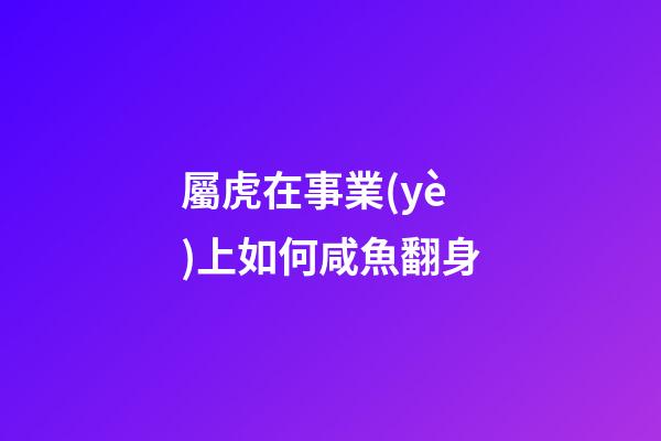 屬虎在事業(yè)上如何咸魚翻身