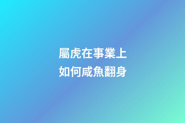 屬虎在事業上如何咸魚翻身