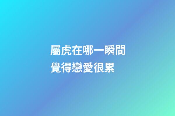 屬虎在哪一瞬間覺得戀愛很累