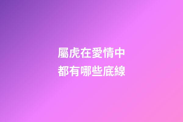 屬虎在愛情中都有哪些底線