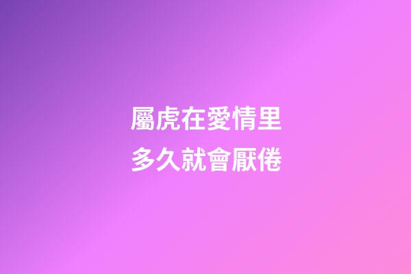 屬虎在愛情里多久就會厭倦