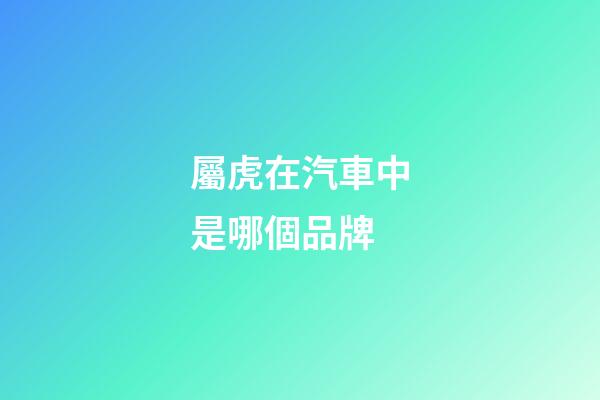 屬虎在汽車中是哪個品牌
