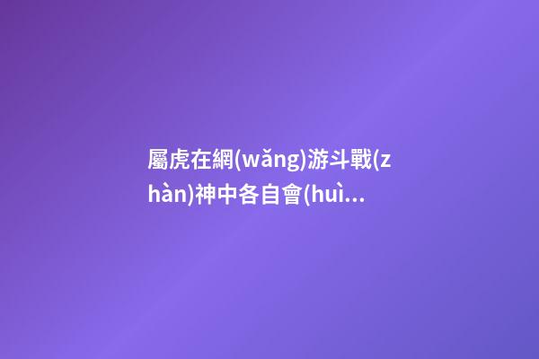 屬虎在網(wǎng)游斗戰(zhàn)神中各自會(huì)是誰(shuí)