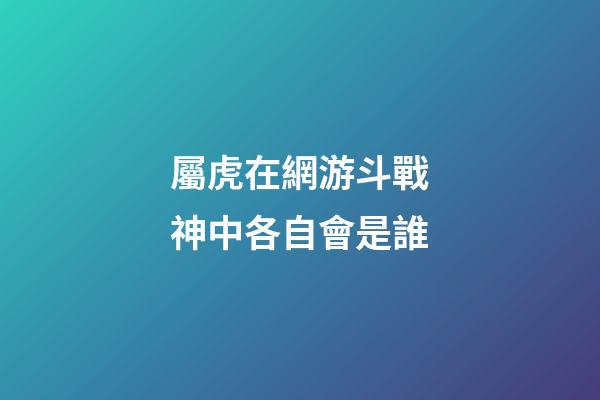 屬虎在網游斗戰神中各自會是誰