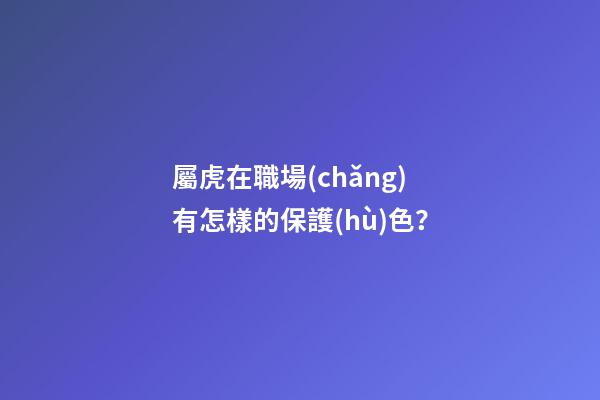 屬虎在職場(chǎng)有怎樣的保護(hù)色？