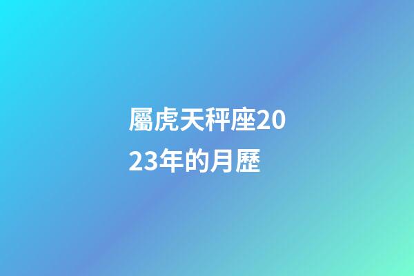 屬虎天秤座2023年的月歷-第1張-星座運勢-玄機派