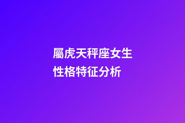 屬虎天秤座女生性格特征分析-第1張-星座運勢-玄機派