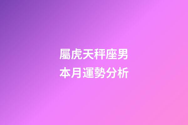 屬虎天秤座男本月運勢分析-第1張-星座運勢-玄機派