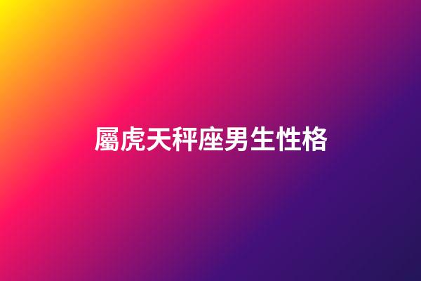 屬虎天秤座男生性格