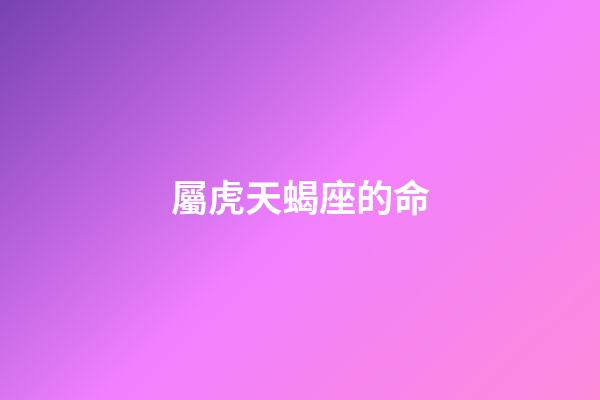 屬虎天蝎座的命-第1張-星座運(yùn)勢(shì)-玄機(jī)派