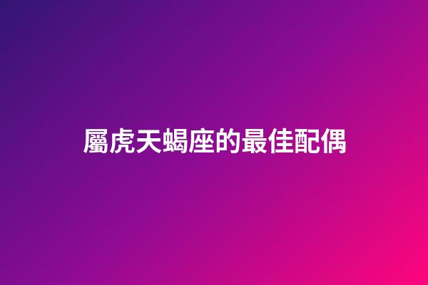 屬虎天蝎座的最佳配偶-第1張-星座運勢-玄機派