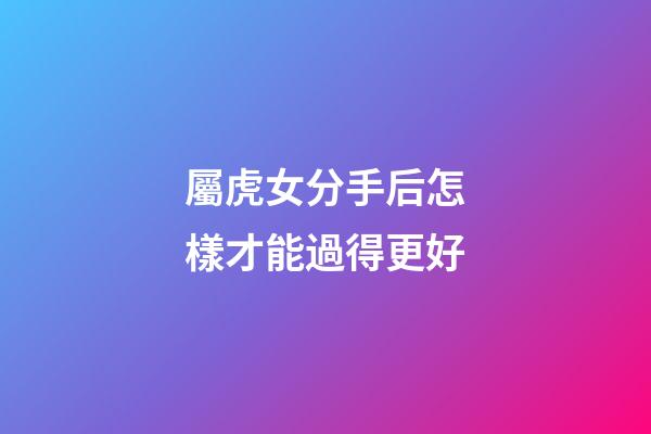 屬虎女分手后怎樣才能過得更好