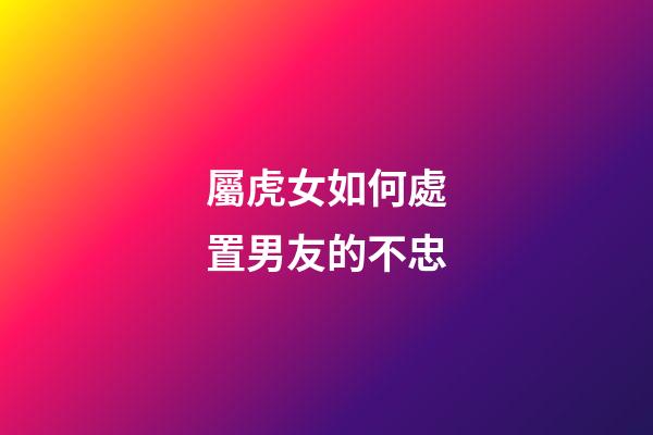 屬虎女如何處置男友的不忠