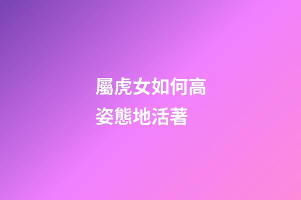 屬虎女如何高姿態地活著