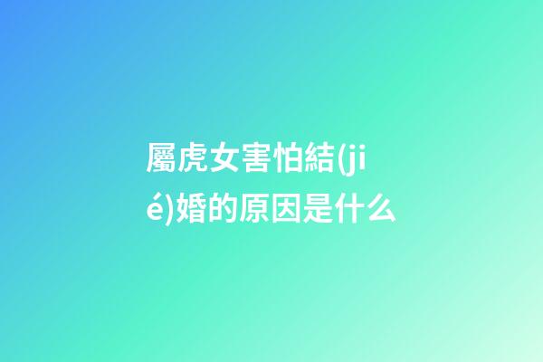 屬虎女害怕結(jié)婚的原因是什么
