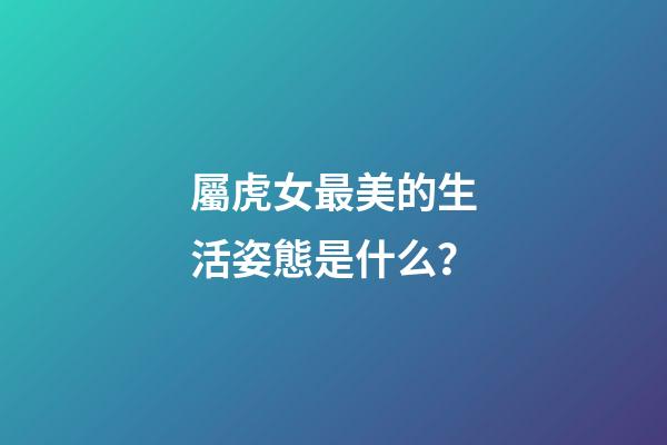 屬虎女最美的生活姿態是什么？