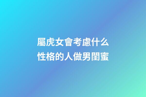 屬虎女會考慮什么性格的人做男閨蜜