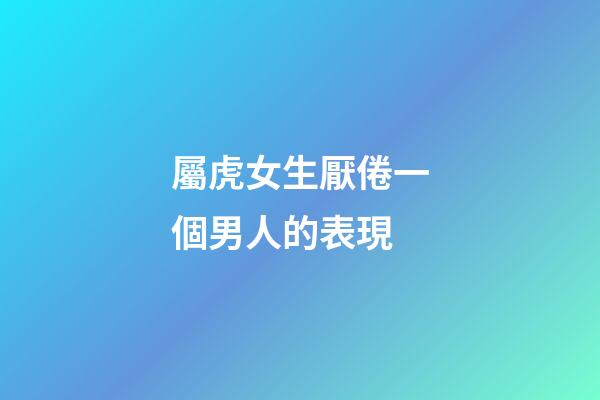 屬虎女生厭倦一個男人的表現