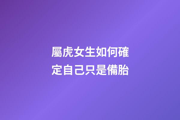 屬虎女生如何確定自己只是備胎