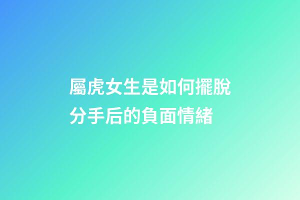 屬虎女生是如何擺脫分手后的負面情緒