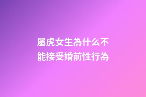 屬虎女生為什么不能接受婚前性行為