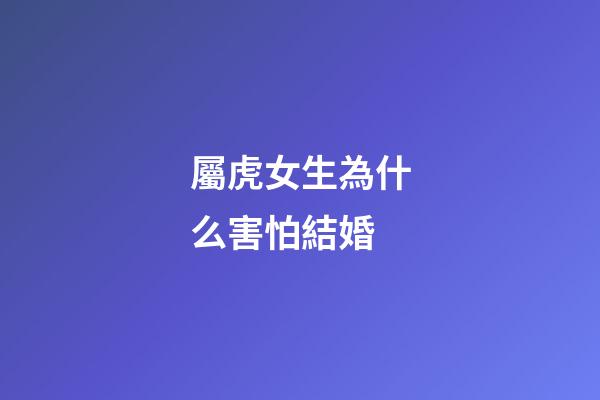 屬虎女生為什么害怕結婚