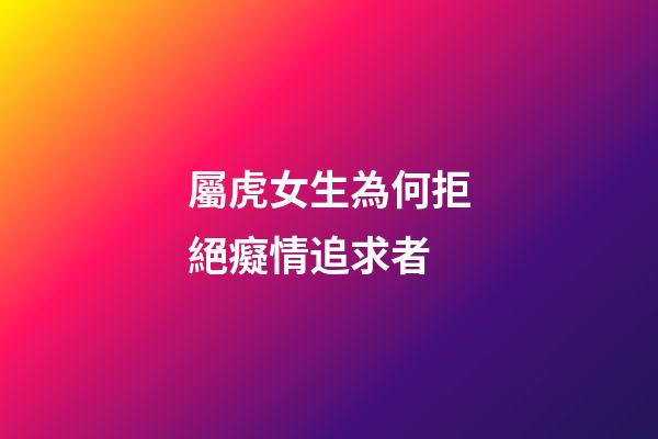 屬虎女生為何拒絕癡情追求者