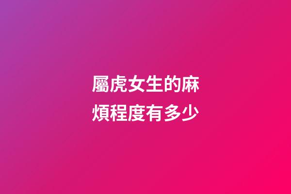 屬虎女生的麻煩程度有多少