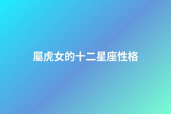 屬虎女的十二星座性格-第1張-星座運勢-玄機(jī)派