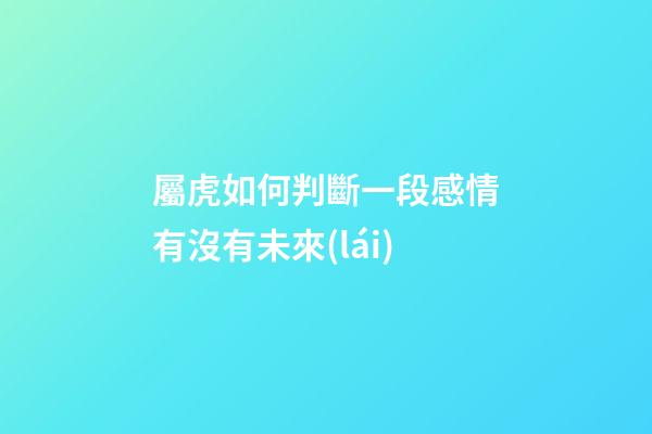 屬虎如何判斷一段感情有沒有未來(lái)