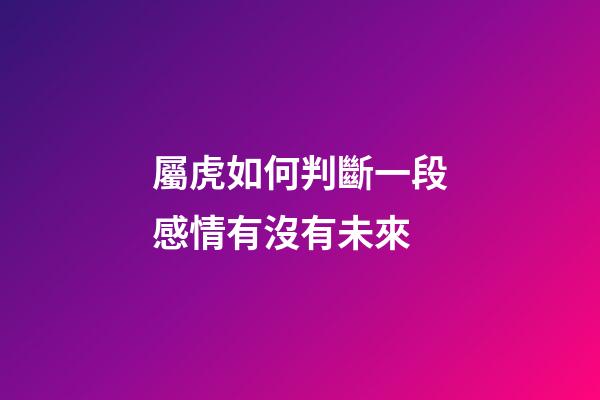 屬虎如何判斷一段感情有沒有未來
