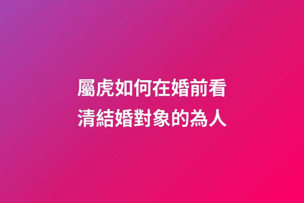 屬虎如何在婚前看清結婚對象的為人