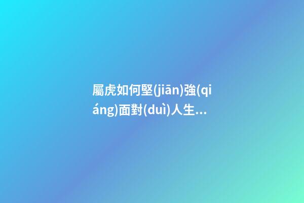 屬虎如何堅(jiān)強(qiáng)面對(duì)人生的難關(guān)